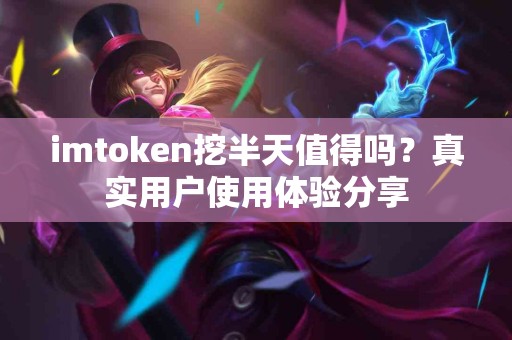 imtoken挖半天值得吗？真实用户使用体验分享
