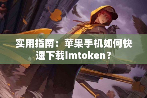 实用指南：苹果手机如何快速下载imtoken？