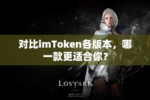 对比imToken各版本，哪一款更适合你？