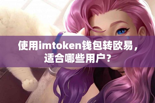 使用imtoken钱包转欧易，适合哪些用户？