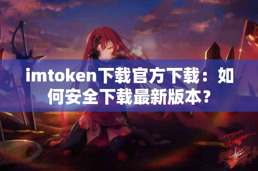 imtoken下载官方下载：如何安全下载最新版本？