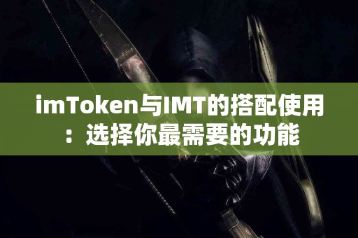 imToken与IMT的搭配使用：选择你最需要的功能
