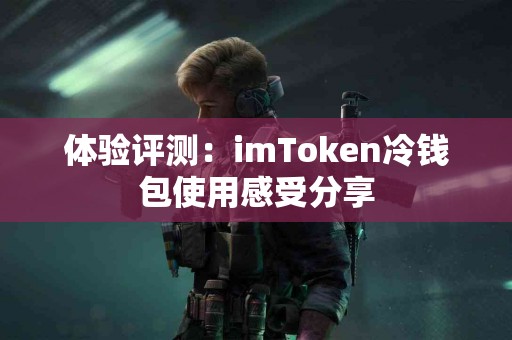 体验评测：imToken冷钱包使用感受分享