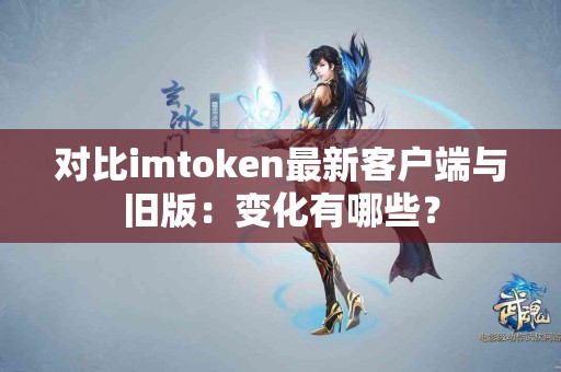 对比imtoken最新客户端与旧版：变化有哪些？