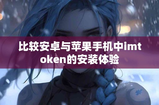 比较安卓与苹果手机中imtoken的安装体验