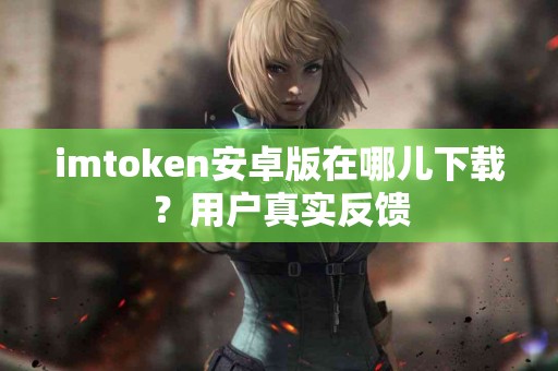 imtoken安卓版在哪儿下载？用户真实反馈