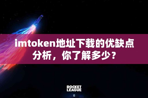 imtoken地址下载的优缺点分析，你了解多少？