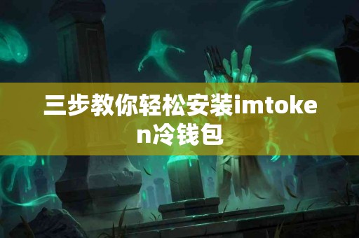 三步教你轻松安装imtoken冷钱包