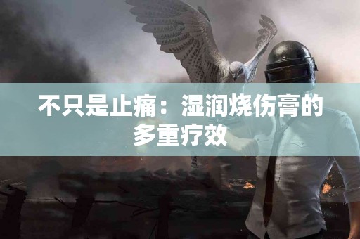 不只是止痛：湿润烧伤膏的多重疗效