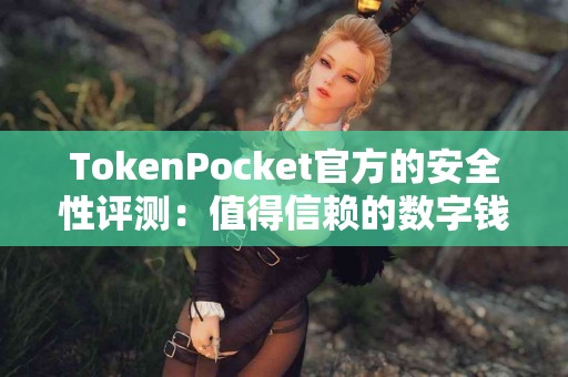 TokenPocket官方的安全性评测：值得信赖的数字钱包？