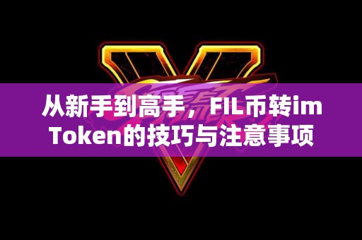 从新手到高手，FIL币转imToken的技巧与注意事项