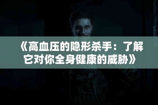 《高血压的隐形杀手：了解它对你全身健康的威胁》