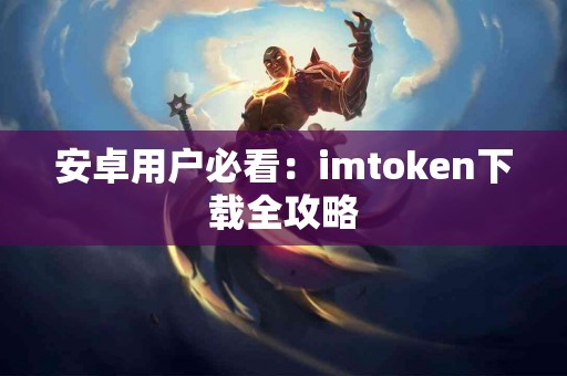 安卓用户必看：imtoken下载全攻略