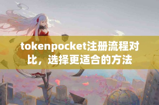 tokenpocket注册流程对比，选择更适合的方法