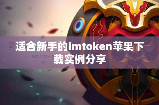 适合新手的imtoken苹果下载实例分享