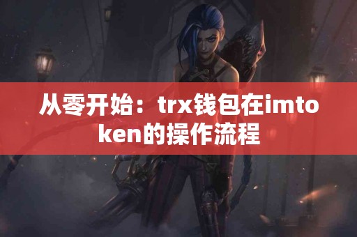 从零开始：trx钱包在imtoken的操作流程