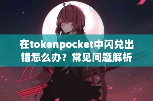 在tokenpocket中闪兑出错怎么办？常见问题解析