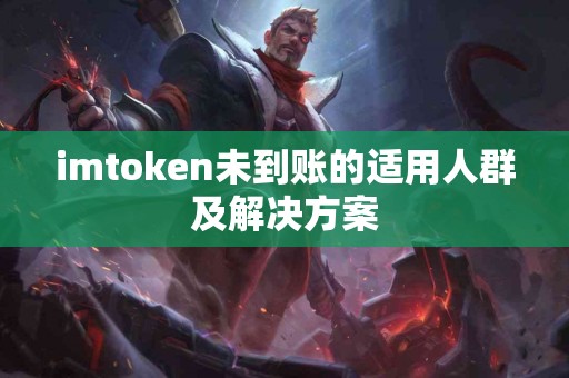 imtoken未到账的适用人群及解决方案
