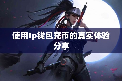 使用tp钱包充币的真实体验分享