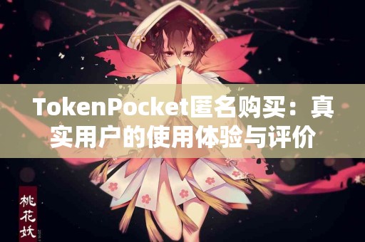 TokenPocket匿名购买：真实用户的使用体验与评价