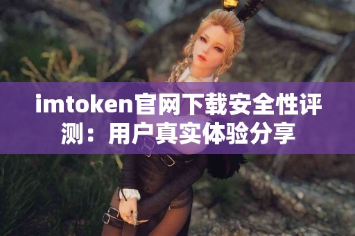 imtoken官网下载安全性评测：用户真实体验分享