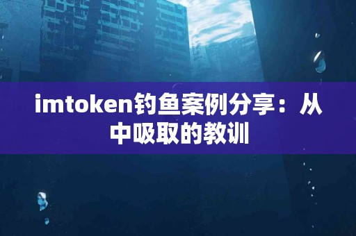 imtoken钓鱼案例分享：从中吸取的教训