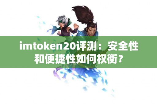 imtoken20评测：安全性和便捷性如何权衡？