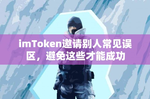 imToken邀请别人常见误区，避免这些才能成功