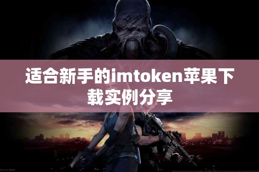 适合新手的imtoken苹果下载实例分享