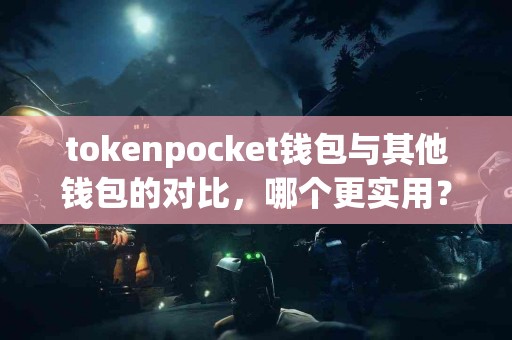 tokenpocket钱包与其他钱包的对比，哪个更实用？