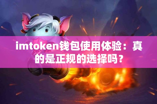 imtoken钱包使用体验：真的是正规的选择吗？