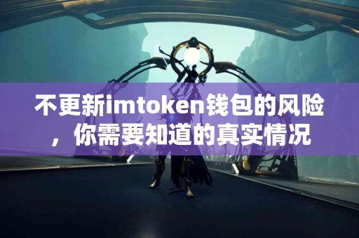 不更新imtoken钱包的风险，你需要知道的真实情况