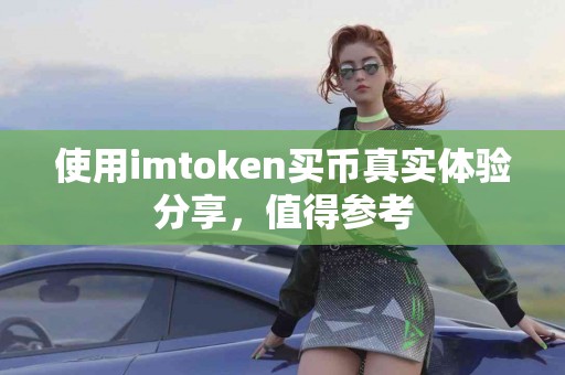 使用imtoken买币真实体验分享，值得参考