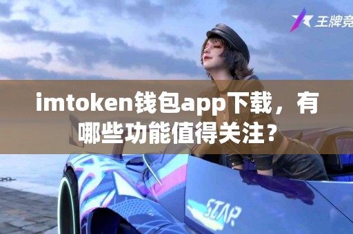 imtoken钱包app下载，有哪些功能值得关注？