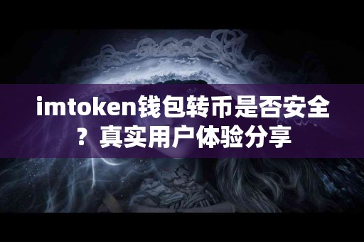 imtoken钱包转币是否安全？真实用户体验分享