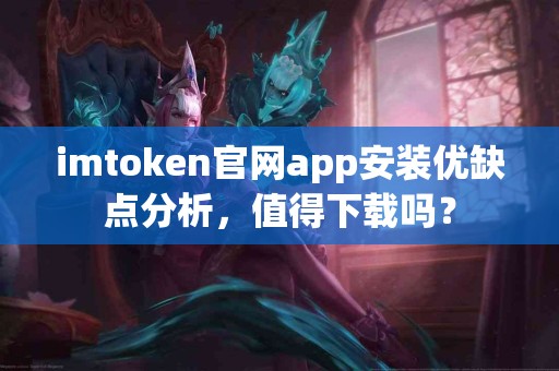 imtoken官网app安装优缺点分析，值得下载吗？
