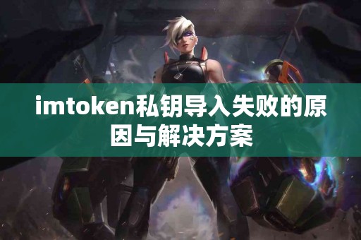 imtoken私钥导入失败的原因与解决方案