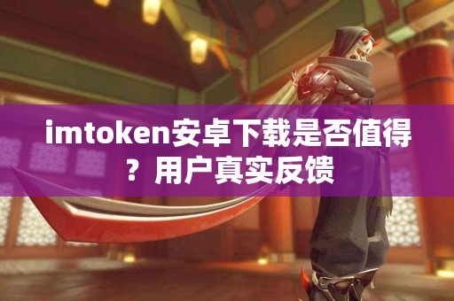 imtoken安卓下载是否值得？用户真实反馈
