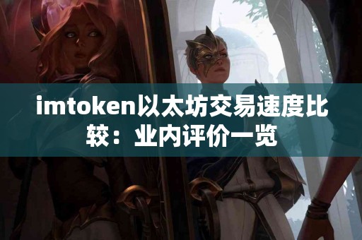imtoken以太坊交易速度比较：业内评价一览