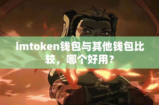imtoken钱包与其他钱包比较，哪个好用？