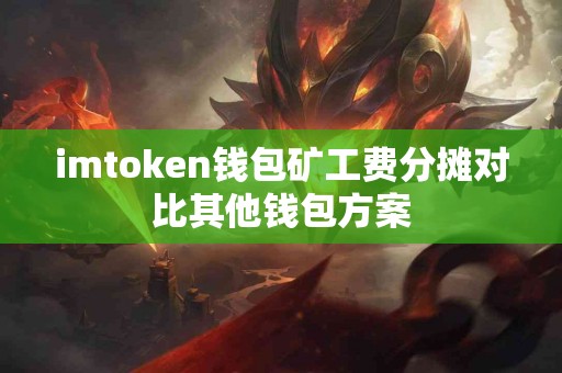 imtoken钱包矿工费分摊对比其他钱包方案