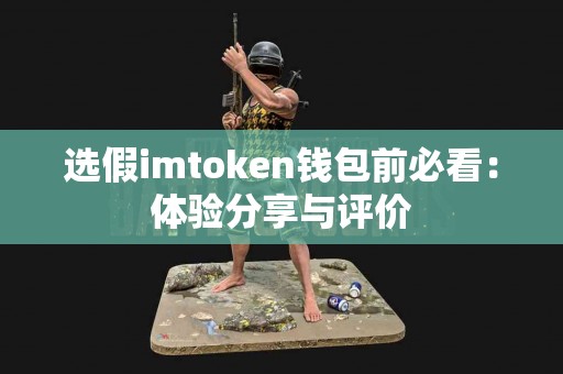 选假imtoken钱包前必看：体验分享与评价