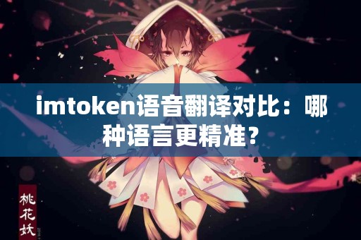 imtoken语音翻译对比：哪种语言更精准？