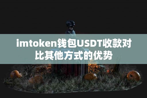imtoken钱包USDT收款对比其他方式的优势