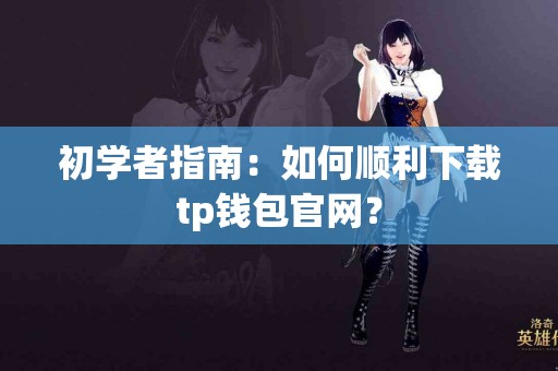 初学者指南：如何顺利下载tp钱包官网？