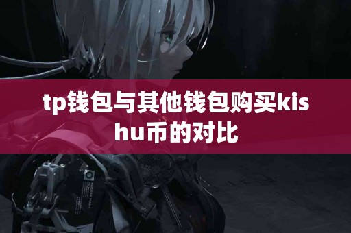 tp钱包与其他钱包购买kishu币的对比