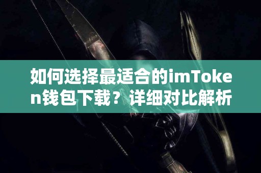 如何选择最适合的imToken钱包下载？详细对比解析
