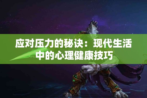 应对压力的秘诀：现代生活中的心理健康技巧