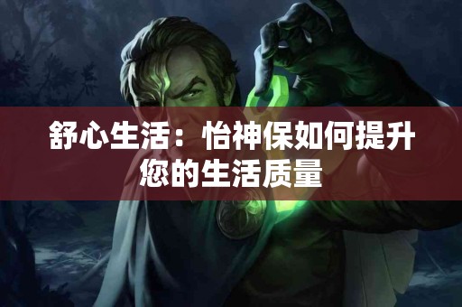 舒心生活：怡神保如何提升您的生活质量