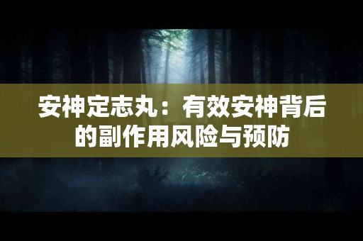 安神定志丸：有效安神背后的副作用风险与预防